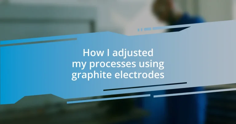 How I adjusted my processes using graphite electrodes